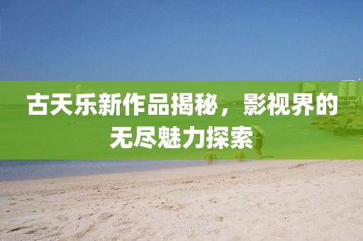 古天樂新作品揭秘，影視界的無盡魅力探索