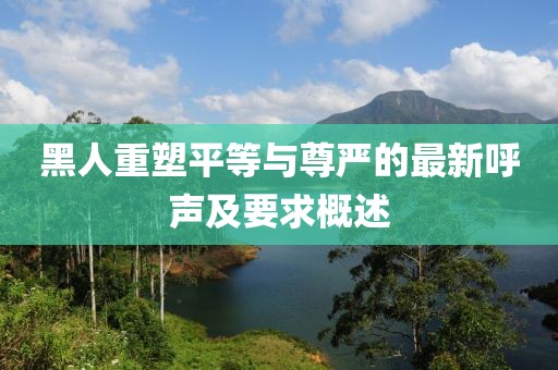 黑人重塑平等與尊嚴的最新呼聲及要求概述