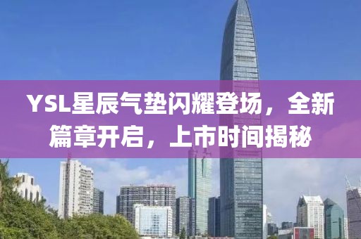 YSL星辰氣墊閃耀登場，全新篇章開啟，上市時間揭秘