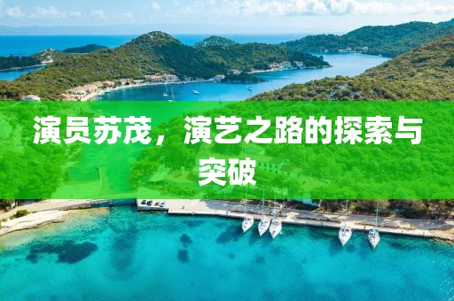 演員蘇茂，演藝之路的探索與突破