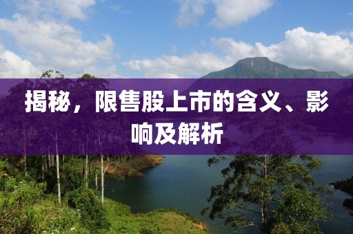 揭秘，限售股上市的含義、影響及解析