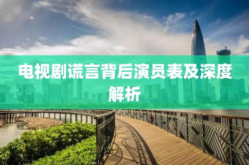 電視劇謊言背后演員表及深度解析