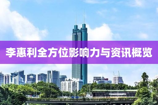 李惠利全方位影響力與資訊概覽