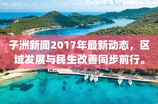 子洲新聞2017年最新動態(tài)，區(qū)域發(fā)展與民生改善同步前行。