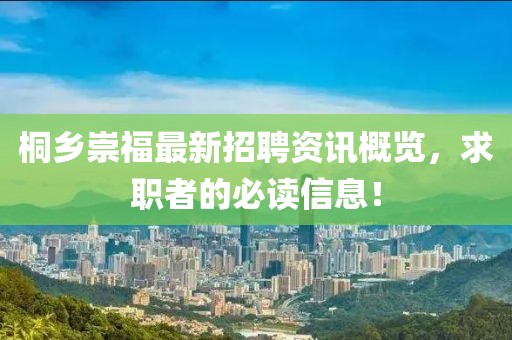 桐鄉(xiāng)崇福最新招聘資訊概覽，求職者的必讀信息！