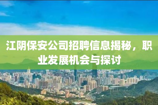 江陰保安公司招聘信息揭秘，職業(yè)發(fā)展機(jī)會(huì)與探討