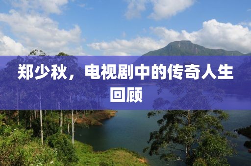 鄭少秋，電視劇中的傳奇人生回顧