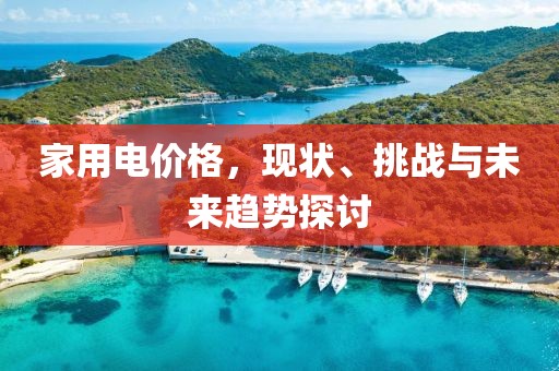 家用電價(jià)格，現(xiàn)狀、挑戰(zhàn)與未來(lái)趨勢(shì)探討