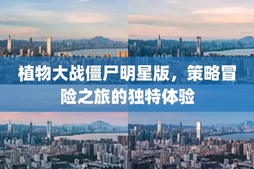 植物大戰(zhàn)僵尸明星版，策略冒險(xiǎn)之旅的獨(dú)特體驗(yàn)