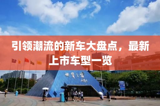 引領(lǐng)潮流的新車(chē)大盤(pán)點(diǎn)，最新上市車(chē)型一覽