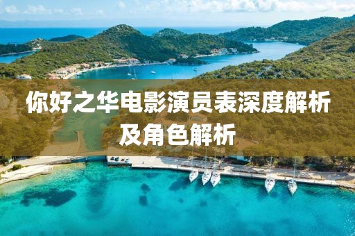 你好之華電影演員表深度解析及角色解析
