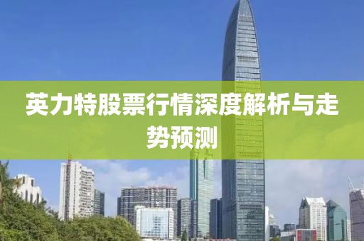 英力特股票行情深度解析與走勢(shì)預(yù)測(cè)
