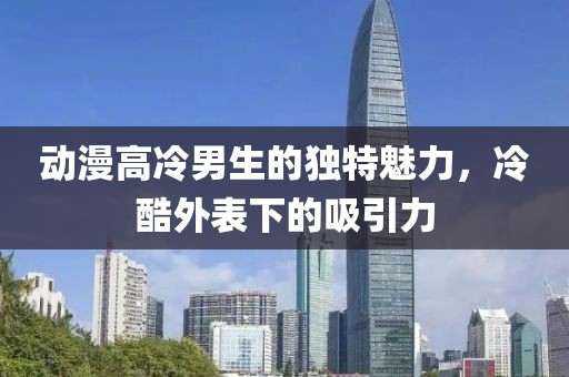 動(dòng)漫高冷男生的獨(dú)特魅力，冷酷外表下的吸引力