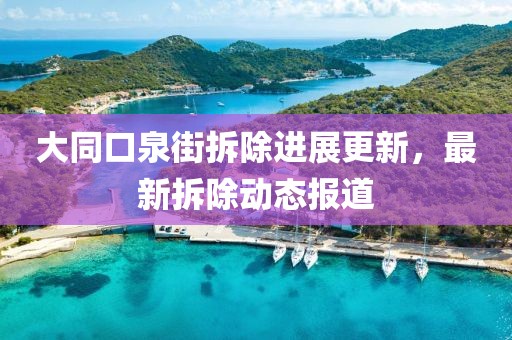 大同口泉街拆除進(jìn)展更新，最新拆除動(dòng)態(tài)報(bào)道