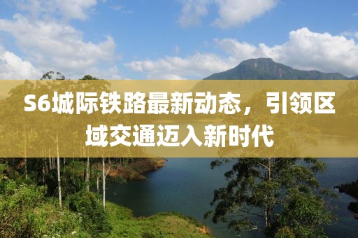S6城際鐵路最新動(dòng)態(tài)，引領(lǐng)區(qū)域交通邁入新時(shí)代