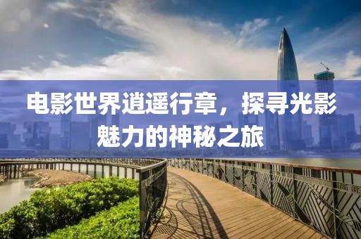 電影世界逍遙行章，探尋光影魅力的神秘之旅