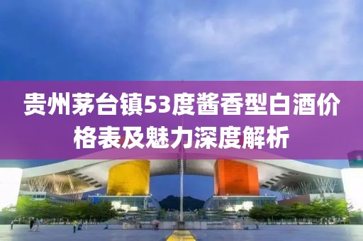 貴州茅臺(tái)鎮(zhèn)53度醬香型白酒價(jià)格表及魅力深度解析