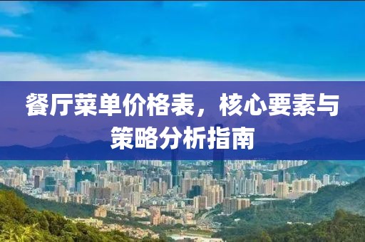 餐廳菜單價(jià)格表，核心要素與策略分析指南