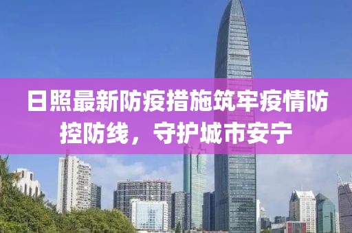 日照最新防疫措施筑牢疫情防控防線，守護城市安寧