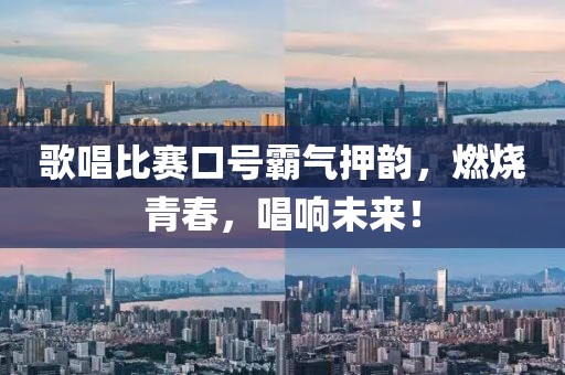 歌唱比賽口號(hào)霸氣押韻，燃燒青春，唱響未來！