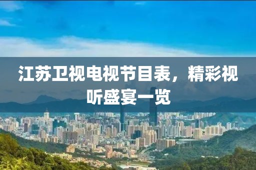 江蘇衛(wèi)視電視節(jié)目表，精彩視聽盛宴一覽