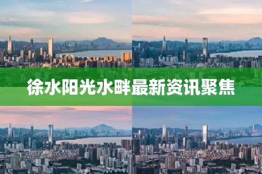 徐水陽(yáng)光水畔最新資訊聚焦