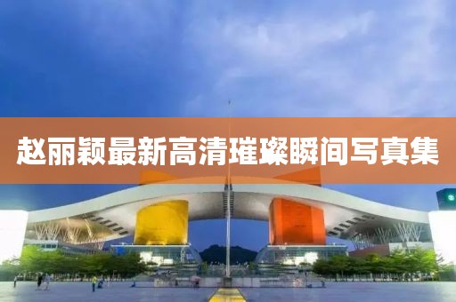 趙麗穎最新高清璀璨瞬間寫真集