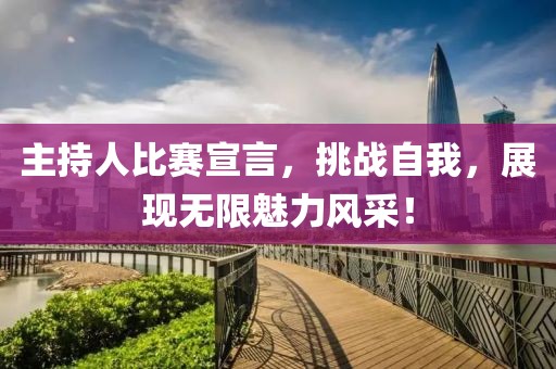 主持人比賽宣言，挑戰(zhàn)自我，展現(xiàn)無限魅力風(fēng)采！
