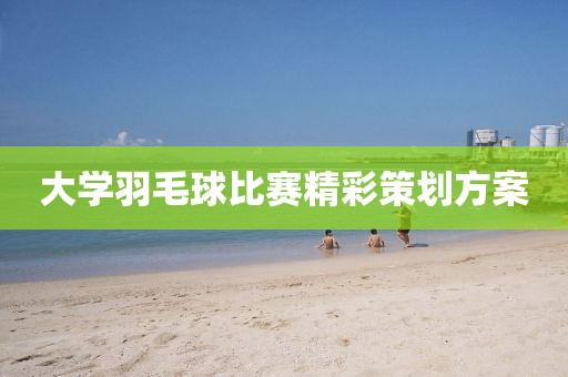 大學(xué)羽毛球比賽精彩策劃方案