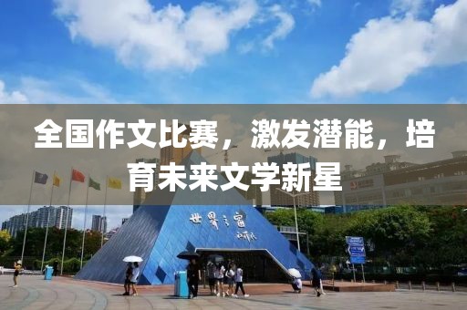 全國作文比賽，激發(fā)潛能，培育未來文學新星