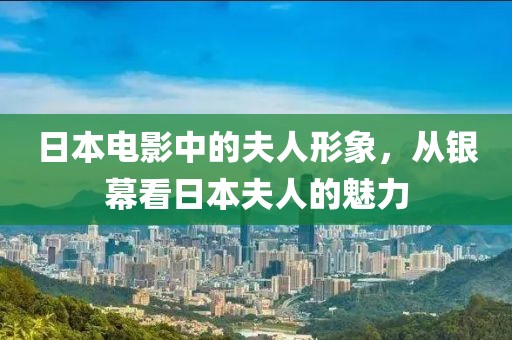 日本電影中的夫人形象，從銀幕看日本夫人的魅力