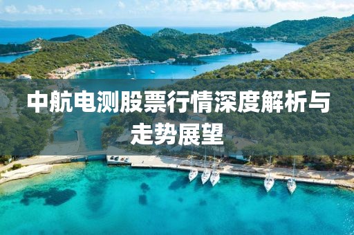 中航電測股票行情深度解析與走勢展望