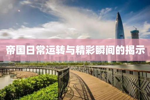 帝國日常運(yùn)轉(zhuǎn)與精彩瞬間的揭示