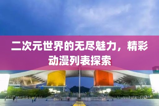二次元世界的無盡魅力，精彩動漫列表探索