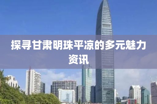 探尋甘肅明珠平?jīng)龅亩嘣攘Y訊