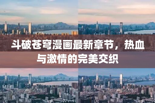 斗破蒼穹漫畫最新章節(jié)，熱血與激情的完美交織