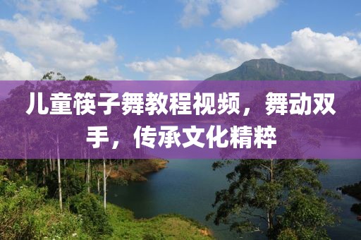 兒童筷子舞教程視頻，舞動(dòng)雙手，傳承文化精粹