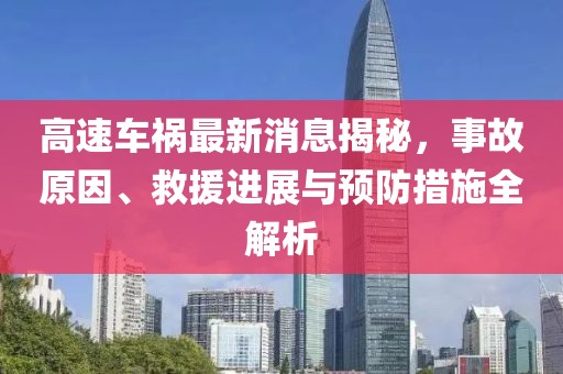 高速車(chē)禍最新消息揭秘，事故原因、救援進(jìn)展與預(yù)防措施全解析