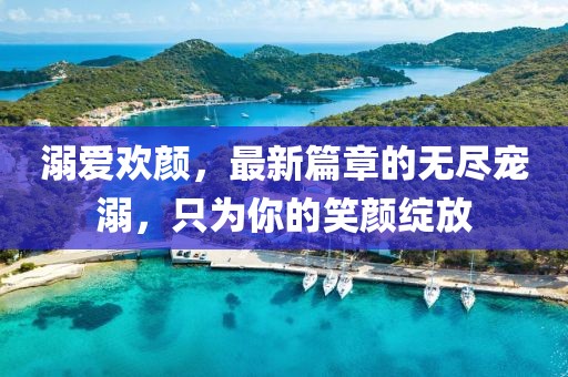 溺愛歡顏，最新篇章的無盡寵溺，只為你的笑顏綻放