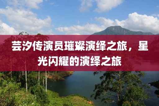 蕓汐傳演員璀璨演繹之旅，星光閃耀的演繹之旅