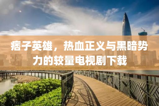 痞子英雄，熱血正義與黑暗勢力的較量電視劇下載