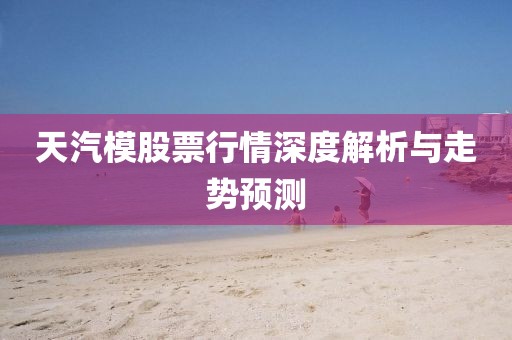 天汽模股票行情深度解析與走勢預測