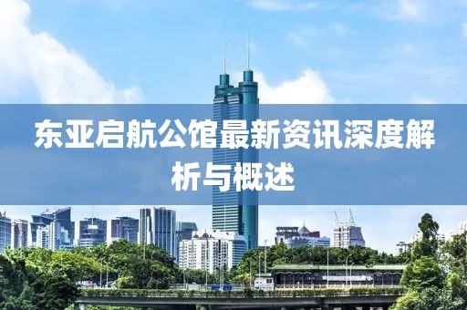 東亞啟航公館最新資訊深度解析與概述