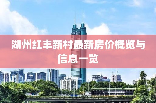 湖州紅豐新村最新房價(jià)概覽與信息一覽
