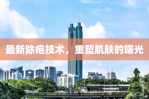最新除疤技術(shù)，重塑肌膚的曙光