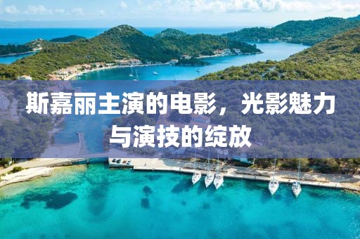斯嘉麗主演的電影，光影魅力與演技的綻放