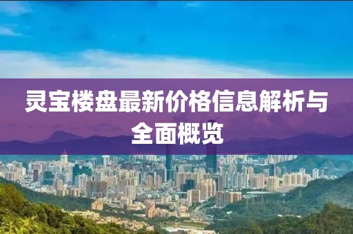 靈寶樓盤最新價格信息解析與全面概覽