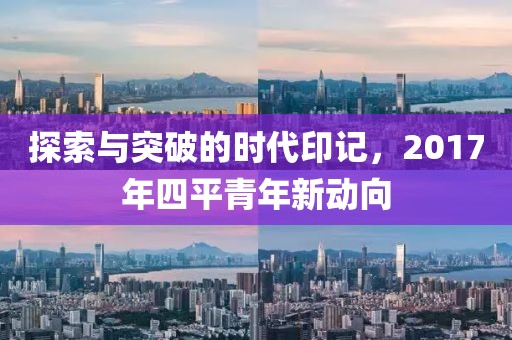 探索與突破的時代印記，2017年四平青年新動向