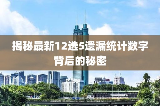 揭秘最新12選5遺漏統(tǒng)計(jì)數(shù)字背后的秘密