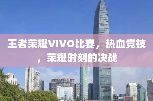 王者榮耀VIVO比賽，熱血競技，榮耀時(shí)刻的決戰(zhàn)